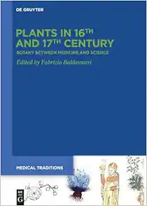 Plants in 16th and 17th Century: Botany between Medicine and Science (Medical Traditions, 8)