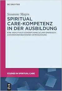 Spiritual Care-Kompetenz in der Ausbildung: Eine analytisch-konzeptionelle und empirisch-anwendungsbezogene Untersuchung (Studies in Spiritual Care, 13) (German Edition)