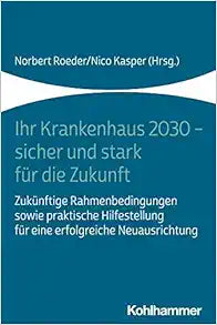 Ihr Krankenhaus 2030 – Sicher Und Stark Fur Die Zukunft: Zukunftige Rahmenbedingungen Sowie Praktische Hilfestellung Fur Eine Erfolgreiche Neuausrichtung (German Edition)