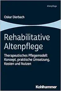 Rehabilitative Altenpflege: Therapeutisches Pflegemodell: Konzept, Praktische Umsetzung, Kosten Und Nutzen
