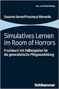 Simulatives Lernen Im Room of Horrors: Praxisbuch Mit Fallbeispielen Fur Die Generalistische Pflegeausbildung (German Edition)