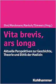 Vita Brevis, Ars Longa: Aktuelle Perspektiven Zu Geschichte, Theorie Und Ethik Der Medizin (German Edition)
