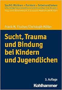 Sucht, Trauma Und Bindung Bei Kindern Und Jugendlichen (Sucht: Risiken – Formen – Interventionen) (German Edition)