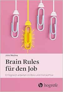 Brain Rules für den Job: Erfolgreich arbeiten im Büro und Homeoffice