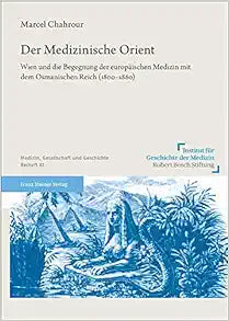 Der Medizinische Orient: Wien Und Die Begegnung Der Europaischen Medizin Mit Dem Osmanischen Reich 1800-1860 (Medizin, Gesellschaft Und Geschichte, 81) (German Edition)