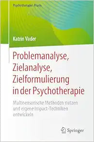 Problemanalyse, Zielanalyse, Zielformulierung in der Psychotherapie: Multisensorische Methoden nutzen und eigene Impact-Techniken entwickeln (Psychotherapie: Praxis) (German Edition)