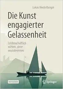 Die Kunst engagierter Gelassenheit: Leidenschaftlich wirken, ohne auszubrennen, 2nd Edition