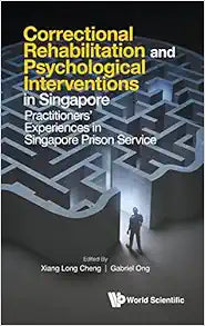 Correctional Rehabilitation & Psychological Interventions In Singapore: Practitioners' Experiences In Singapore Prison Service
