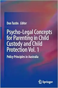 Psycho-Legal Concepts for Parenting in Child Custody and Child Protection Vol. 1: Policy Principles in Australia
