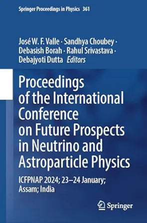 Proceedings of the International Conference on Future Prospects in Neutrino and Astroparticle Physics: ICFPNAP 2024; 23–24 January; Assam; India (Springer Proceedings in Physics Book 361)