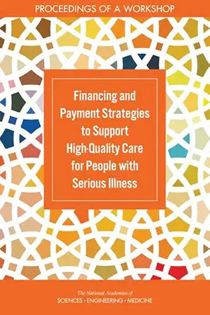Financing and Payment Strategies to Support High-Quality Care for People with Serious Illness: Proceedings of a Workshop