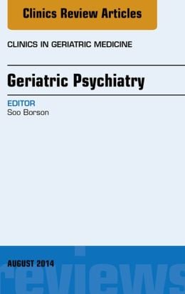 Geriatric Psychiatry, An Issue of Clinics in Geratric Medicine