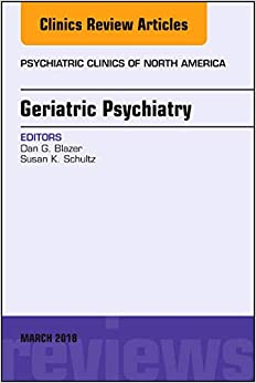 Geriatric Psychiatry, An Issue of Psychiatric Clinics of North America (Volume 41-1) (The Clinics: Internal Medicine, Volume 41-1)