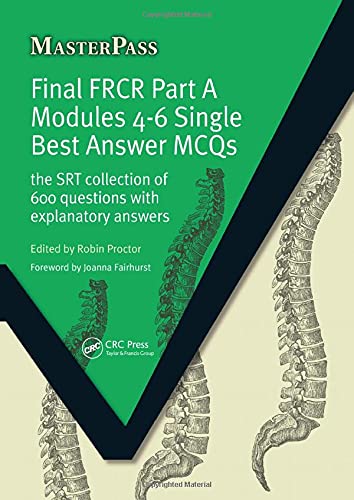 Final FRCR Part A Modules 4-6 Single Best Answer MCQS (The SRT Collection of 600 Questions with Explanatory Answers)