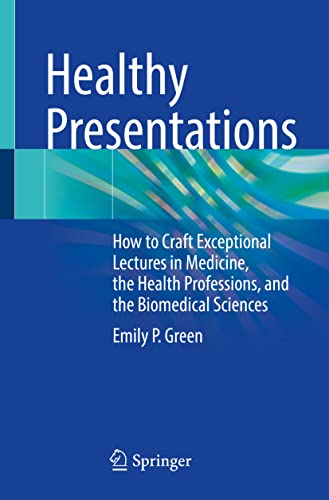 Healthy Presentations: How to Craft Exceptional Lectures in Medicine, the Health Professions, and the Biomedical Sciences