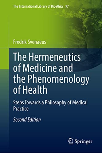 The Hermeneutics of Medicine and the Phenomenology of Health: Steps Towards a Philosophy of Medical Practice, 2nd ed (The International Library of Bioethics, 97)