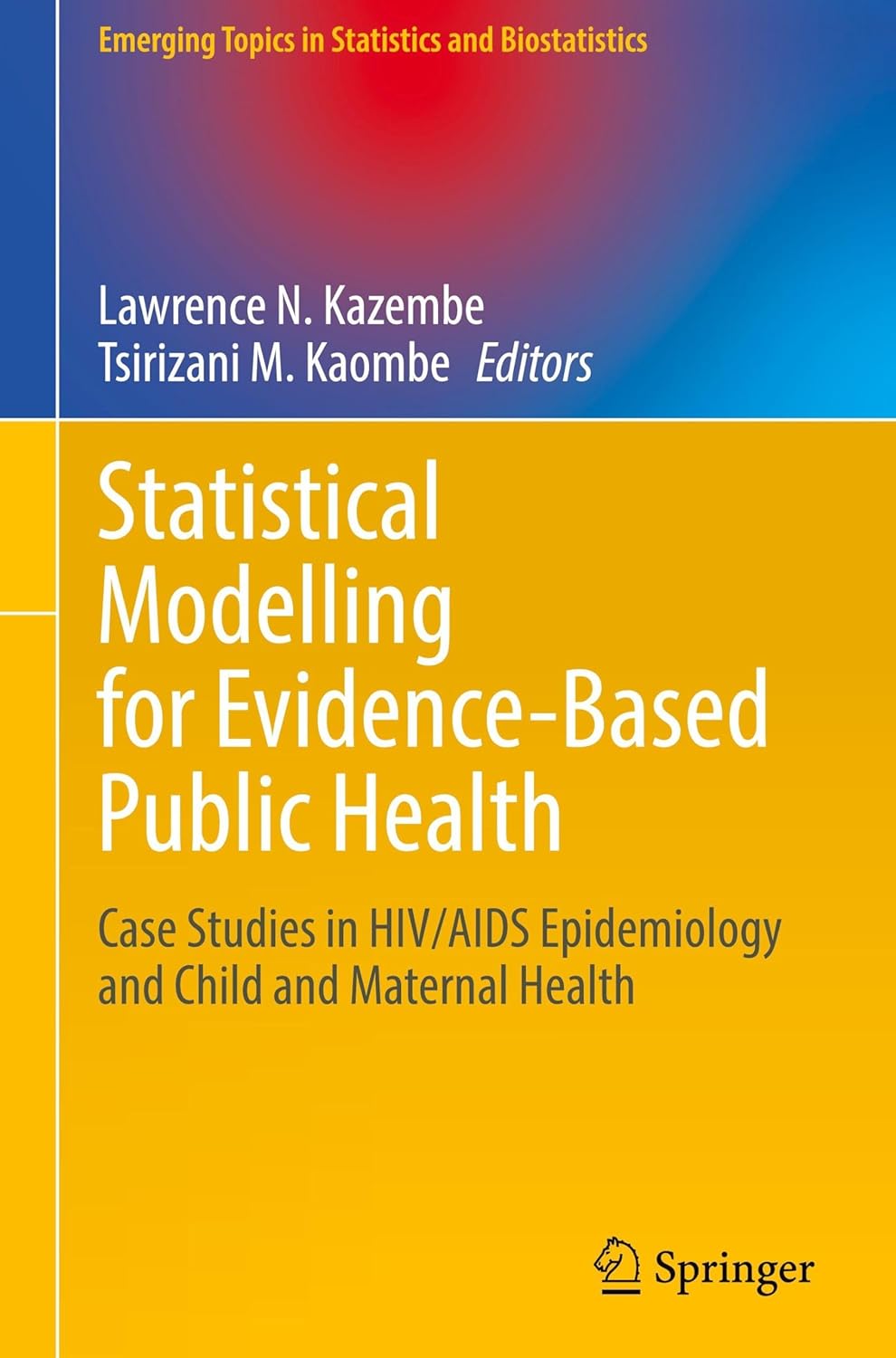 Statistical Modelling for Evidence-Based Public Health: Case Studies in HIV/AIDS Epidemiology and Child and Maternal Health (Emerging Topics in Statistics and Biostatistics)