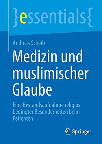 Medizin und muslimischer Glaube: Eine Bestandsaufnahme religiös bedingter Besonderheiten beim Patienten (essentials) (German Edition)