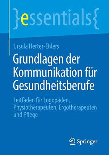 Grundlagen der Kommunikation für Gesundheitsberufe: Leitfaden für Logopäden, Physiotherapeuten, Ergotherapeuten und Pflege (essentials) (German Edition)