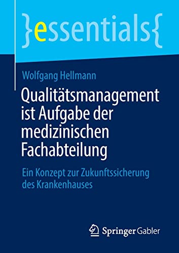Qualitätsmanagement ist Aufgabe der medizinischen Fachabteilung: Ein Konzept zur Zukunftssicherung des Krankenhauses (essentials) (German Edition)