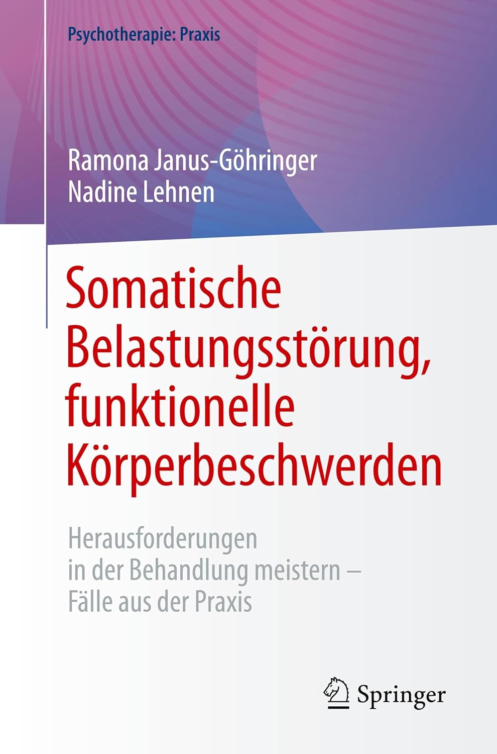 Somatische Belastungsstörung, funktionelle Körperbeschwerden: Herausforderungen in der Behandlung meistern – Fälle aus der Praxis (Psychotherapie: Praxis) (German Edition), 2025th Edition