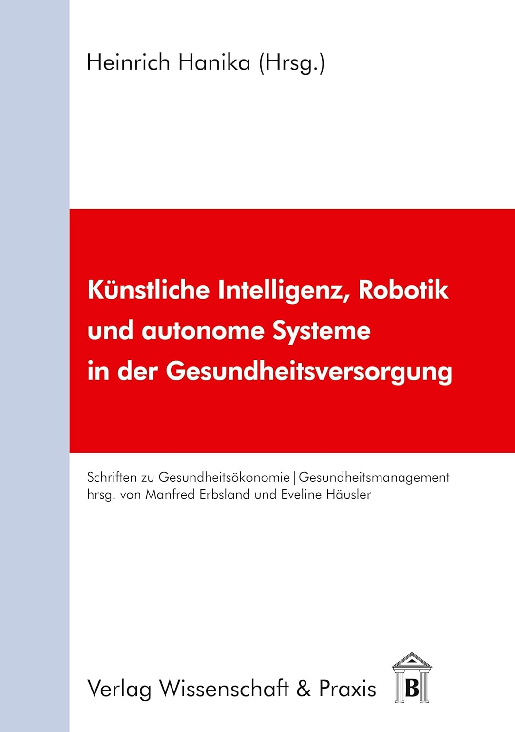 Kunstliche Intelligenz, Robotik Und Autonome Systeme in Der Gesundheitsversorgung (Schriften Zu Gesundheitsokonomie Und Gesundheitsmanagement, 4) (German Edition)