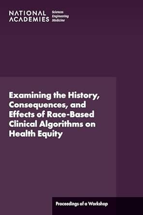 Examining the History, Consequences, and Effects of Race-Based Clinical Algorithms on Health Equity: Proceedings of a Workshop
