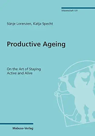 Productive Ageing: On the Art of Staying Active and Alive (Mabuse Wissenschaft Book 131)