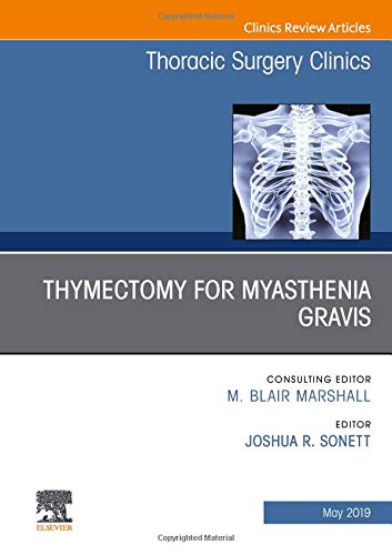 Thymectomy in Myasthenia Gravis, An Issue of Thoracic Surgery Clinics (Volume 29-2) (The Clinics: Surgery, Volume 29-2)