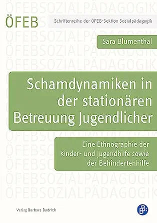 Schamdynamiken in der stationären Betreuung Jugendlicher: Eine Ethnographie der Kinder- und Jugendhilfe sowie der Behindertenhilfe (Schriftenreihe der ÖFEB-Sektion Sozialpädagogik 10) (German Edition)