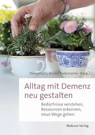 Alltag mit Demenz neu gestalten: Bedürfnisse verstehen, Ressourcen erkennen, neue Wege gehen (German Edition)