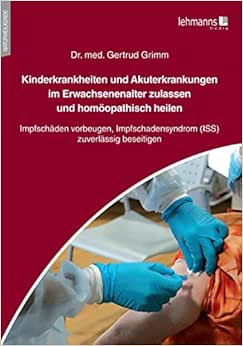 Kinderkrankheiten und Akuterkrankungen im Erwachsenenalter zulassen und homöopathisch heilen: Impfschäden vorbeugen, Impfschadensyndrom (ISS) zuverlässig beseitigen