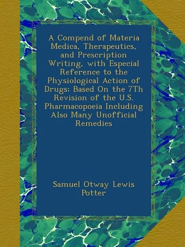 A Compend of Materia Medica, Therapeutics, and Prescription Writing, with Especial Reference to the Physiological Action of Drugs; Based On the 7Th ... Including Also Many Unofficial Remedies
