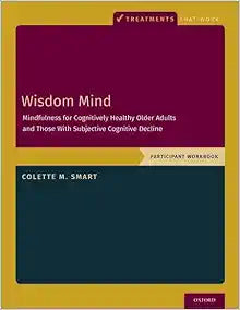 Wisdom Mind: Mindfulness for Cognitively Healthy Older Adults and Those With Subjective Cognitive Decline, Participant Workbook (Treatments That Work)