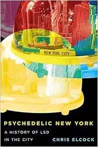 Psychedelic New York: A History of LSD in the City (Volume 6) (Intoxicating Histories)