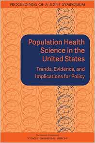 Population Health Science in the United States: Trends, Evidence, and Implications for Policy: Proceedings of a Joint Symposium
