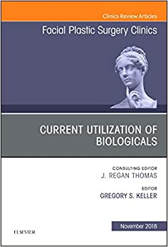 Current Utilization of Biologicals, An Issue of Facial Plastic Surgery Clinics of North America (Volume 26-4) (The Clinics: Surgery, Volume 26-4)