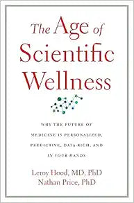 The Age of Scientific Wellness: Why the Future of Medicine Is Personalized, Predictive, Data-Rich, and in Your Hands
