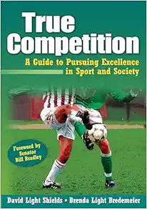 True Competition: A Guide to Pursuing Excellence in Sport and Society