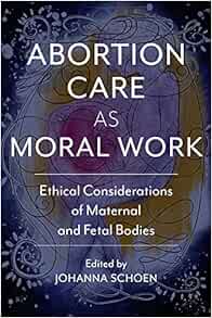 Abortion Care as Moral Work: Ethical Considerations of Maternal and Fetal Bodies (Critical Issues in Health and Medicine)