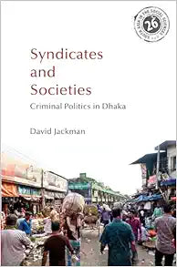 Syndicates and Societies: Criminal Politics in Dhaka (South Asia in the Social Sciences)