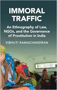 Immoral Traffic: An Ethnography of Law, NGOs, and the Governance of Prostitution in India (Cambridge Studies in Law and Society)