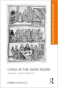 Lying in the Dark Room: Architectures of British Maternity (Routledge Research in Architecture)