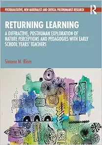Returning Learning: A Diffractive, Posthuman Exploration of Nature Perceptions and Pedagogies with Early School Years’ Teachers (Postqualitative, New Materialist and Critical Posthumanist Research)