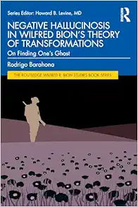 Negative Hallucinosis in Wilfred Bion’s Theory of Transformations (The Routledge Wilfred R. Bion Studies Book Series)