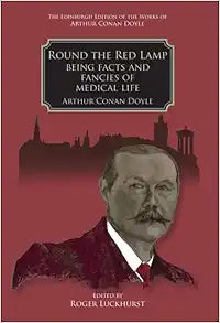 Round the Red Lamp: Being Facts and Fancies of Medical Life (The Edinburgh Edition of the Works of Arthur Conan Doyle)
