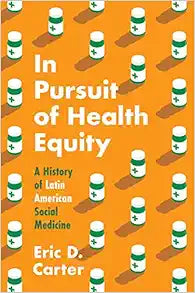 In Pursuit of Health Equity: A History of Latin American Social Medicine (Studies in Social Medicine)