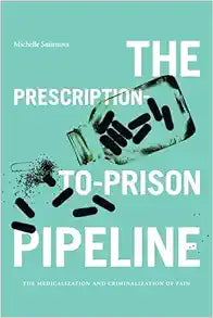 The Prescription-to-Prison Pipeline: The Medicalization and Criminalization of Pain