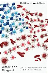 American Disgust: Racism, Microbial Medicine, and the Colony Within