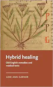 Hybrid healing: Old English remedies and medical texts (Manchester Medieval Literature and Culture)